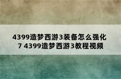 4399造梦西游3装备怎么强化+7 4399造梦西游3教程视频